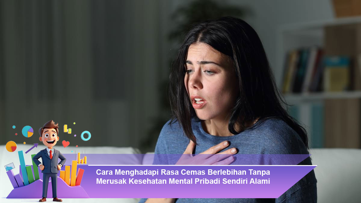 Cara-Menghadapi-Rasa-Cemas-Berlebihan-Tanpa-Merusak-Kesehatan-Mental-Pribadi-Sendiri-Alami