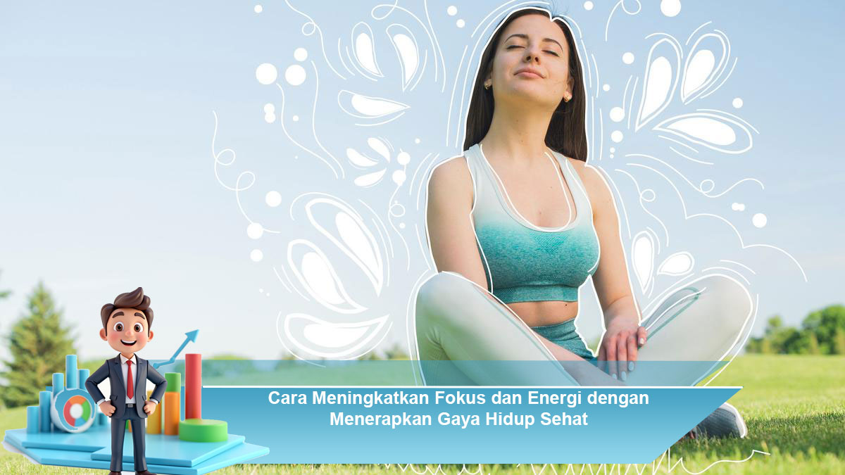 Cara-Meningkatkan-Fokus-dan-Energi-dengan-Menerapkan-Gaya-Hidup-Sehat