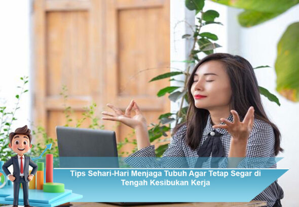 Tips-Sehari-Hari-Menjaga-Tubuh-Agar-Tetap-Segar-di-Tengah-Kesibukan-Kerja
