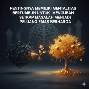 Pentingnya Memiliki Mentalitas Bertumbuh Untuk Mengubah Setiap Masalah Menjadi Peluang Emas Berharga